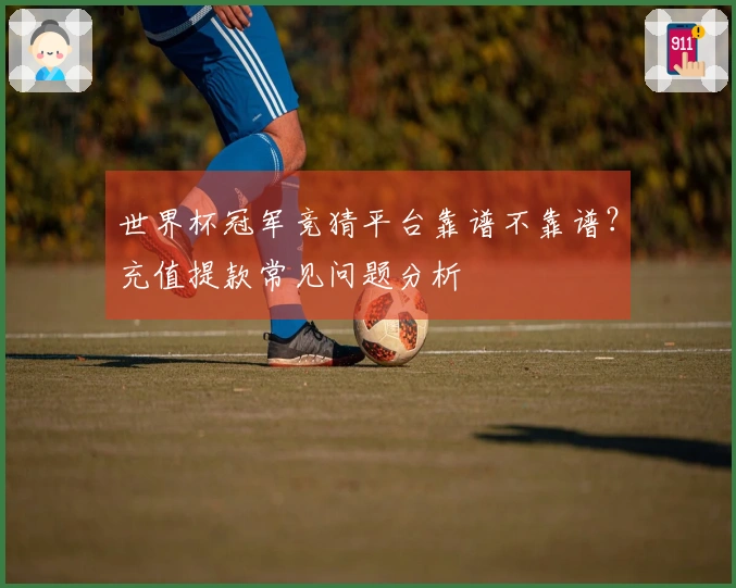 世界杯冠军竞猜平台靠谱不靠谱？充值提款常见问题分析